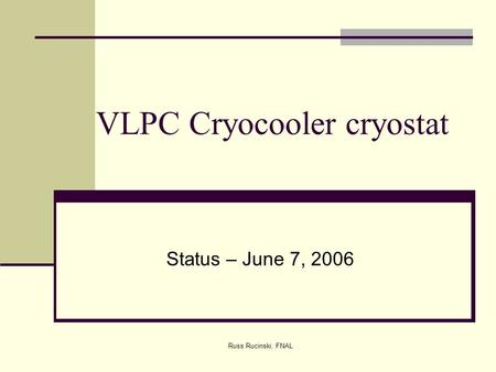 Russ Rucinski, FNAL VLPC Cryocooler cryostat Status – June 7, 2006.
