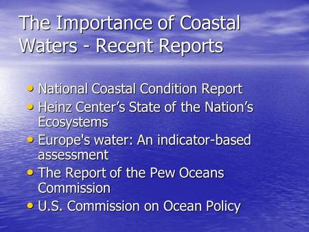 The Importance of Coastal Waters - Recent Reports National Coastal Condition Report National Coastal Condition Report Heinz Center’s State of the Nation’s.