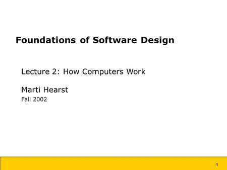 1 Foundations of Software Design Lecture 2: How Computers Work Marti Hearst Fall 2002.