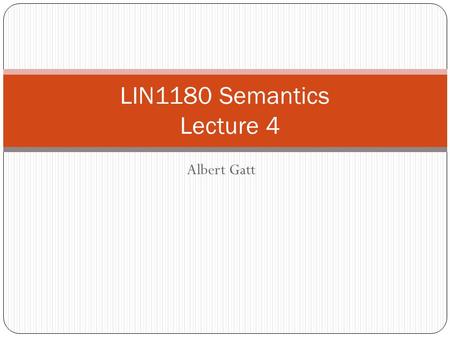 LIN1180 Semantics 	Lecture 4 Albert Gatt.