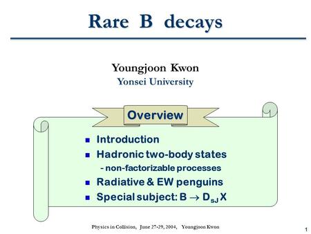 1 Physics in Collision, June 27-29, 2004, Youngjoon Kwon Rare B decays Introduction Hadronic two-body states - non-factorizable processes Radiative & EW.