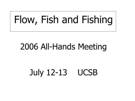 Flow, Fish and Fishing 2006 All-Hands Meeting July 12-13 UCSB.