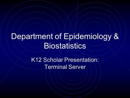 Department of Epidemiology & Biostatistics K12 Scholar Presentation: Terminal Server.