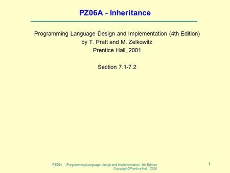 PZ06A Programming Language design and Implementation -4th Edition Copyright©Prentice Hall, 2000 1 PZ06A - Inheritance Programming Language Design and Implementation.