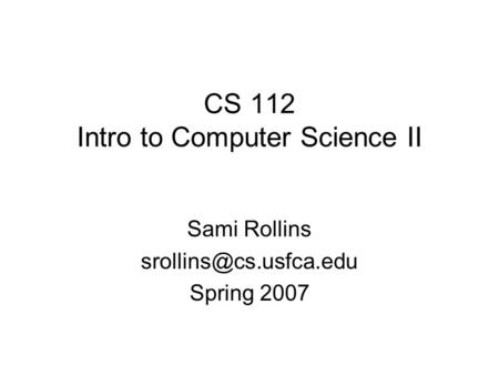 CS 112 Intro to Computer Science II Sami Rollins Spring 2007.