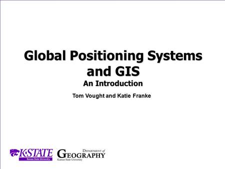 Department of Geography | Kansas State University | 118 Seaton Hall | Manhattan, Kansas 66506GEOG 302 Cartography and Thematic Mapping Global Positioning.