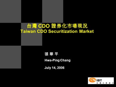 台灣 CDO 證券化市場現況 Taiwan CDO Securitization Market July 14, 2006 張 華 平 Hwa-Ping Chang.