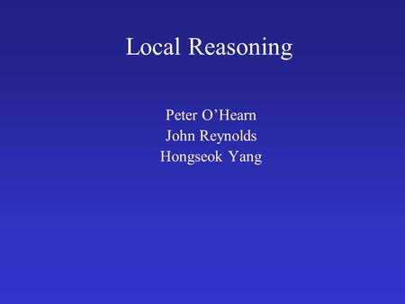 Local Reasoning Peter O’Hearn John Reynolds Hongseok Yang.