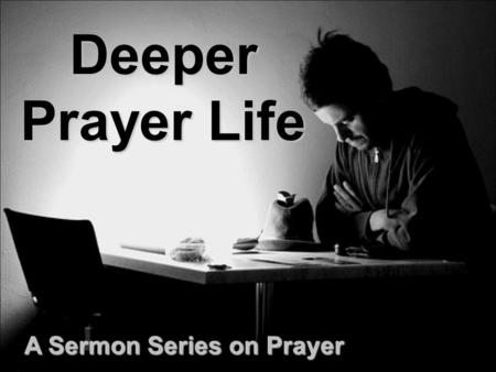 Deeper Prayer Life A Sermon Series on Prayer. Praying Through The Sermon on the Mount: Your Motive Must Be Pure Matthew 6:1-18.