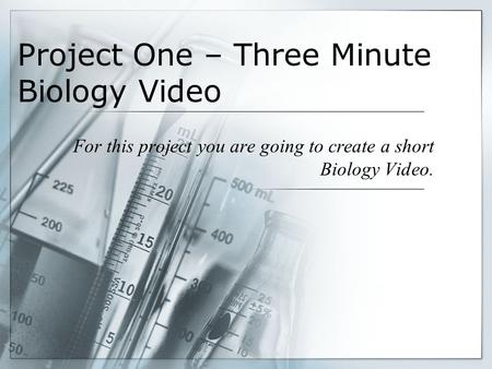 Project One – Three Minute Biology Video For this project you are going to create a short Biology Video.