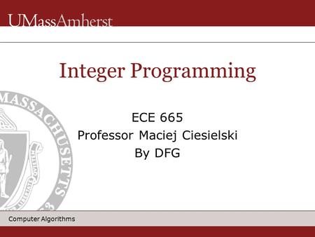 Computer Algorithms Integer Programming ECE 665 Professor Maciej Ciesielski By DFG.