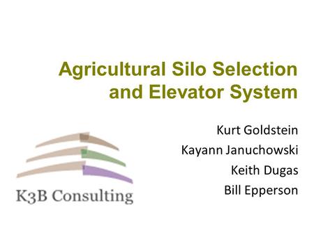 Agricultural Silo Selection and Elevator System Kurt Goldstein Kayann Januchowski Keith Dugas Bill Epperson.