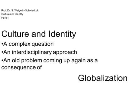 Prof. Dr. S. Weigelin-Schwiedrzik Culture and Identity Folie 1 Culture and Identity A complex question An interdisciplinary approach An old problem coming.