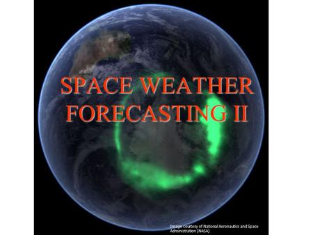 SPACE WEATHER FORECASTING II Image courtesy of National Aeronautics and Space Administration (NASA)