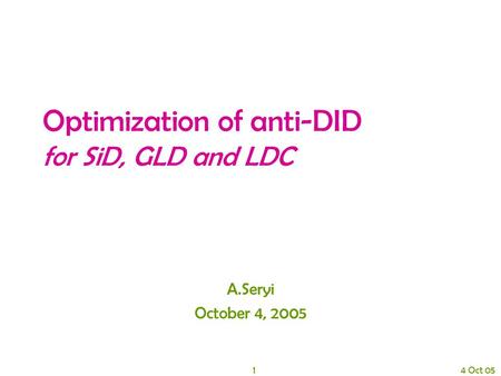 1 4 Oct 05 Optimization of anti-DID for SiD, GLD and LDC A.Seryi October 4, 2005.