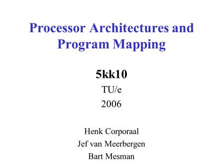 Processor Architectures and Program Mapping 5kk10 TU/e 2006 Henk Corporaal Jef van Meerbergen Bart Mesman.