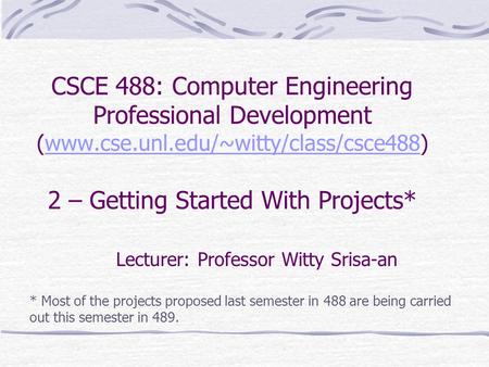 CSCE 488: Computer Engineering Professional Development (www.cse.unl.edu/~witty/class/csce488) 2 – Getting Started With Projects*www.cse.unl.edu/~witty/class/csce488.