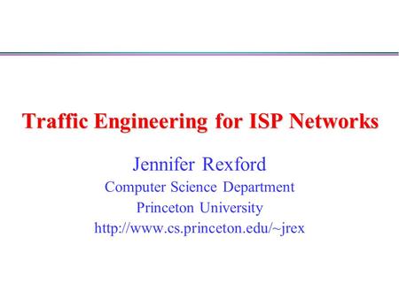 Traffic Engineering for ISP Networks Jennifer Rexford Computer Science Department Princeton University