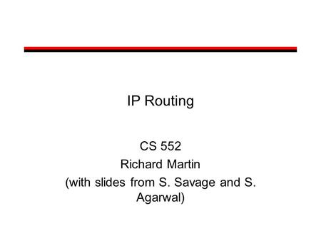 IP Routing CS 552 Richard Martin (with slides from S. Savage and S. Agarwal)
