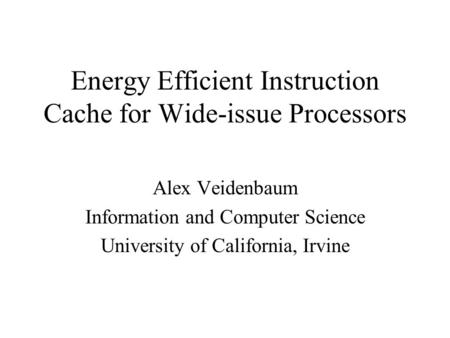 Energy Efficient Instruction Cache for Wide-issue Processors Alex Veidenbaum Information and Computer Science University of California, Irvine.