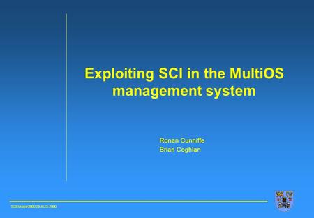 Exploiting SCI in the MultiOS management system Ronan Cunniffe Brian Coghlan SCIEurope’2000 29-AUG-2000.