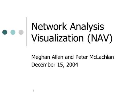 1 Network Analysis Visualization (NAV) Meghan Allen and Peter McLachlan December 15, 2004.