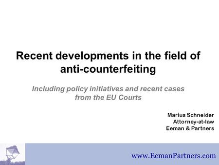 Www.EemanPartners.com EEMAN & PARTNERS Recent developments in the field of anti-counterfeiting Including policy initiatives and recent cases from the EU.