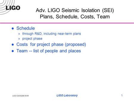 LIGO-G030286-00-M LIGO Laboratory1 Adv. LIGO Seismic Isolation (SEI) Plans, Schedule, Costs, Team Schedule »through R&D, including near-term plans »project.