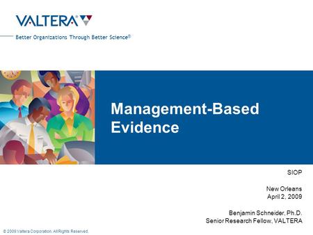 Better Organizations Through Better Science ® © 2009 Valtera Corporation. All Rights Reserved. Management-Based Evidence SIOP New Orleans April 2, 2009.