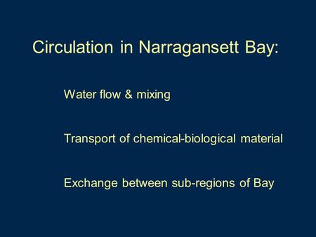 Circulation in Narragansett Bay: Water flow & mixing Transport of chemical-biological material Exchange between sub-regions of Bay.