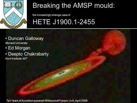 Galloway, Breaking the AMSP mould: HETE J1900.1-2455 Breaking the AMSP mould: the increasingly strange case of HETE J1900.1-2455 Duncan Galloway Monash.