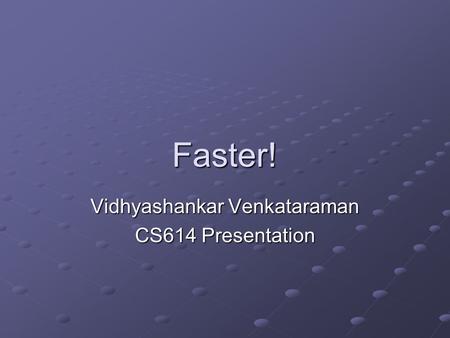 Faster! Vidhyashankar Venkataraman CS614 Presentation.