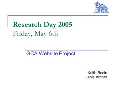 Research Day 2005 Friday, May 6th GCA Website Project Keith Bodie Janis Archer.