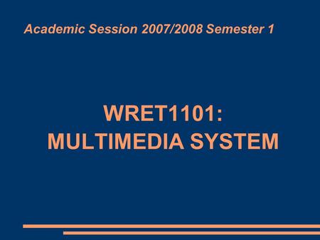 Academic Session 2007/2008 Semester 1 WRET1101: MULTIMEDIA SYSTEM.