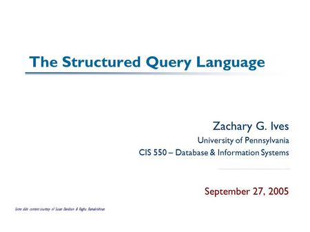 The Structured Query Language Zachary G. Ives University of Pennsylvania CIS 550 – Database & Information Systems September 27, 2005 Some slide content.