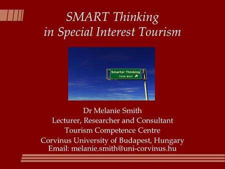 SMART Thinking in Special Interest Tourism Dr Melanie Smith Lecturer, Researcher and Consultant Tourism Competence Centre Corvinus University of Budapest,