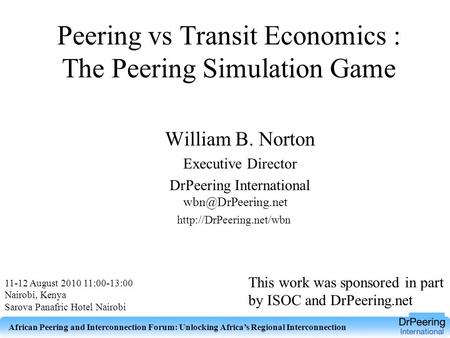 Peering vs Transit Economics : The Peering Simulation Game 11-12 August 2010 11:00-13:00 Nairobi, Kenya Sarova Panafric Hotel Nairobi