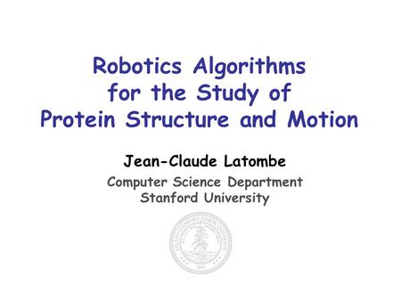 Robotics Algorithms for the Study of Protein Structure and Motion Jean-Claude Latombe Computer Science Department Stanford University.