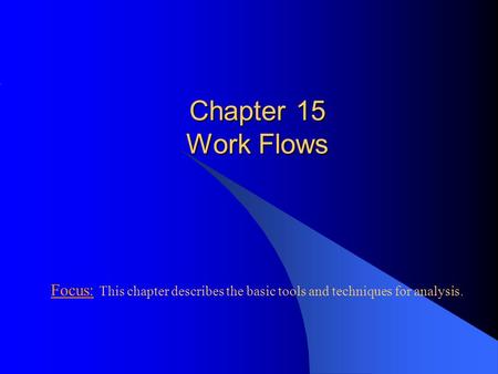 Chapter 15 Work Flows Focus: This chapter describes the basic tools and techniques for analysis.