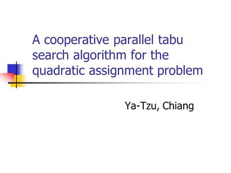 A cooperative parallel tabu search algorithm for the quadratic assignment problem Ya-Tzu, Chiang.