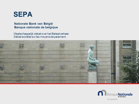 SEPA Maatschappelijk debat over het Betaalverkeer. Débat sociétal sur les moyens de paiement. Nationale Bank van België Banque nationale de belgique.