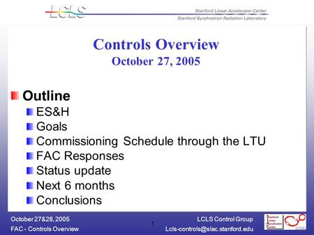 LCLS Control Group FAC - Controls October 27&28, 2005 1 Controls Overview October 27, 2005 Outline ES&H Goals Commissioning.