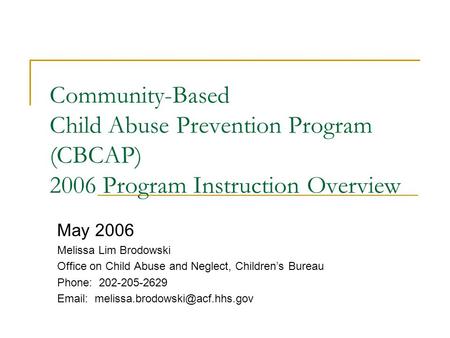 Community-Based Child Abuse Prevention Program (CBCAP) 2006 Program Instruction Overview May 2006 Melissa Lim Brodowski Office on Child Abuse and Neglect,