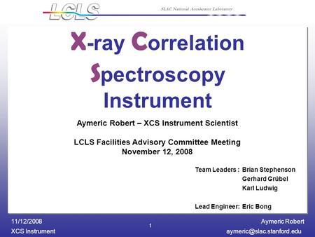 Aymeric Robert XCS 11/12/2008 SLAC National Accelerator Laboratory 1 X -ray C orrelation S pectroscopy Instrument Aymeric.