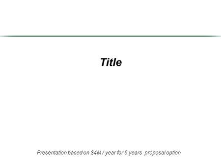 Title Presentation based on $4M / year for 5 years proposal option.