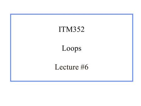 ITM352 Loops Lecture #6. 1/28/03ITM352 Fall 2003 Class 5 – Control Flow 2 Announcements r Lab class dates have changed!!! m Check the “Weekly Schedule”