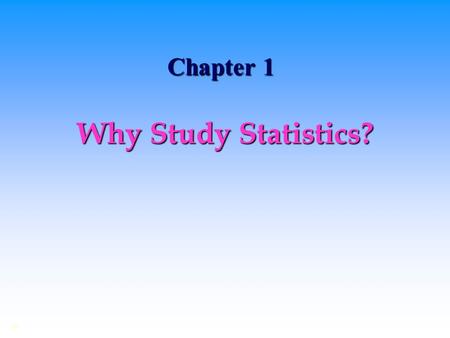 Chapter 1 Why Study Statistics? ©. Dealing with Uncertainty Everyday decisions are based on incomplete information.