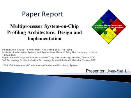 Presenter: Jyun-Yan Li Multiprocessor System-on-Chip Profiling Architecture: Design and Implementation Po-Hui Chen, Chung-Ta King, Yuan-Ying Chang, Shau-Yin.