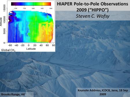Brooks Range, AK HIAPER Pole-to-Pole Observations 2009 (“HIPPO”) Steven C. Wofsy Global CH 4 Keynote Address, ICDC8, Jena, 18 Sep 2009.