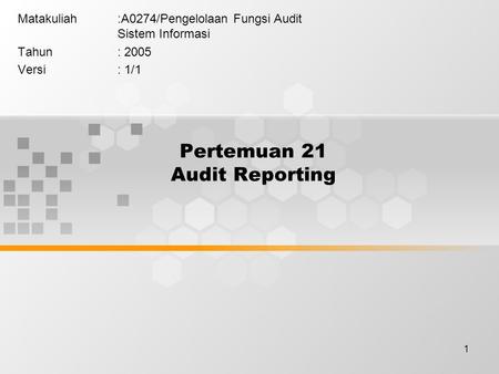 1 Pertemuan 21 Audit Reporting Matakuliah:A0274/Pengelolaan Fungsi Audit Sistem Informasi Tahun: 2005 Versi: 1/1.